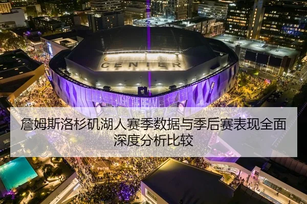 詹姆斯洛杉矶湖人赛季数据与季后赛表现全面深度分析比较