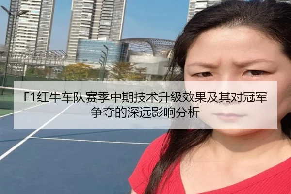 F1红牛车队赛季中期技术升级效果及其对冠军争夺的深远影响分析