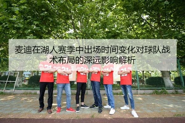 麦迪在湖人赛季中出场时间变化对球队战术布局的深远影响解析