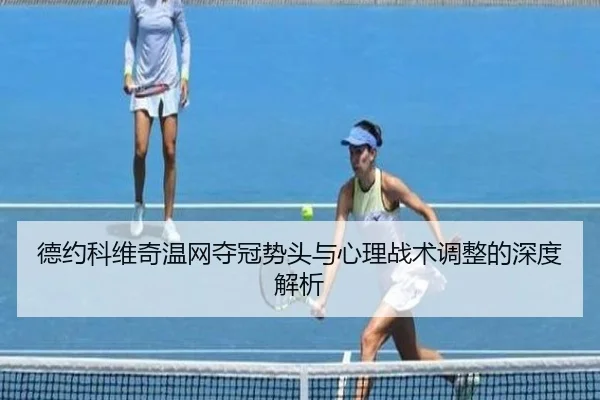 德约科维奇温网夺冠势头与心理战术调整的深度解析